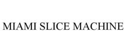 MIAMI SLICE MACHINE trademark