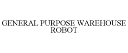 GENERAL PURPOSE WAREHOUSE ROBOT trademark