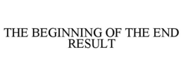 THE BEGINNING OF THE END RESULT trademark