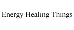 ENERGY HEALING THINGS trademark