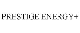 PRESTIGE ENERGY+ trademark