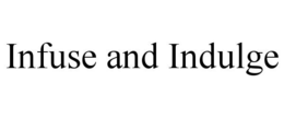 INFUSE AND INDULGE trademark