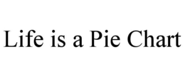 LIFE IS A PIE CHART trademark