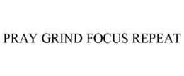 PRAY GRIND FOCUS REPEAT trademark