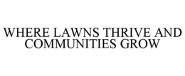 WHERE LAWNS THRIVE AND COMMUNITIES GROW trademark