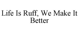 LIFE IS RUFF, WE MAKE IT BETTER trademark