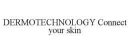 DERMOTECHNOLOGY CONNECT YOUR SKIN trademark