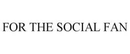 FOR THE SOCIAL FAN trademark