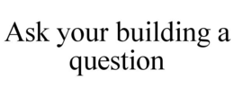 ASK YOUR BUILDING A QUESTION trademark