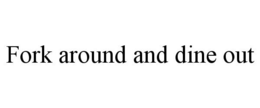FORK AROUND AND DINE OUT trademark