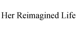 HER REIMAGINED LIFE trademark