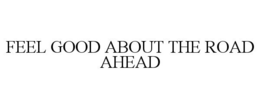 FEEL GOOD ABOUT THE ROAD AHEAD trademark