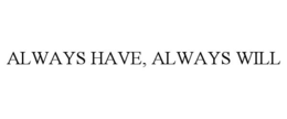 ALWAYS HAVE, ALWAYS WILL trademark