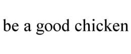 BE A GOOD CHICKEN trademark