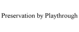 PRESERVATION BY PLAYTHROUGH trademark