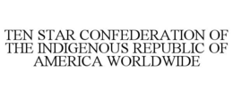 TEN STAR CONFEDERATION OF THE INDIGENOUS REPUBLIC OF AMERICA WORLDWIDE trademark