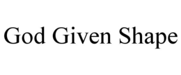 GOD GIVEN SHAPE trademark