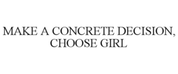 MAKE A CONCRETE DECISION, CHOOSE GIRL trademark