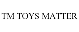 TM TOYS MATTER trademark
