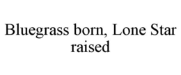 BLUEGRASS BORN, LONE STAR RAISED trademark