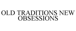 OLD TRADITIONS NEW OBSESSIONS trademark