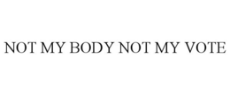 NOT MY BODY NOT MY VOTE trademark