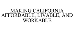MAKING CALIFORNIA AFFORDABLE, LIVABLE, AND WORKABLE trademark