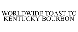 WORLDWIDE TOAST TO KENTUCKY BOURBON trademark