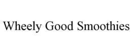 WHEELY GOOD SMOOTHIES trademark