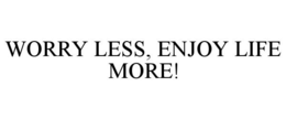 WORRY LESS, ENJOY LIFE MORE! trademark