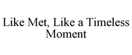 LIKE MET, LIKE A TIMELESS MOMENT trademark