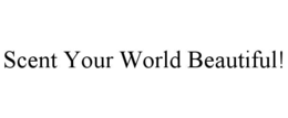 SCENT YOUR WORLD BEAUTIFUL! trademark