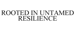 ROOTED IN UNTAMED RESILIENCE trademark