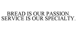 BREAD IS OUR PASSION. SERVICE IS OUR SPECIALTY. trademark