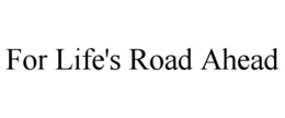 FOR LIFE'S ROAD AHEAD trademark
