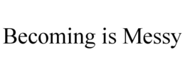 BECOMING IS MESSY trademark