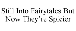 STILL INTO FAIRYTALES BUT NOW THEY'RE SPICIER trademark