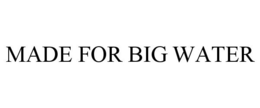 MADE FOR BIG WATER trademark