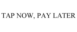 TAP NOW, PAY LATER trademark