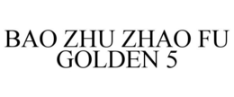 BAO ZHU ZHAO FU GOLDEN 5 trademark