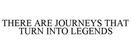 THERE ARE JOURNEYS THAT TURN INTO LEGENDS trademark
