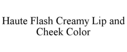 HAUTE FLASH CREAMY LIP AND CHEEK COLOR trademark
