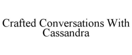 CRAFTED CONVERSATIONS WITH CASSANDRA trademark