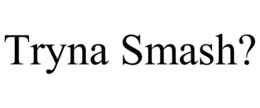TRYNA SMASH? trademark