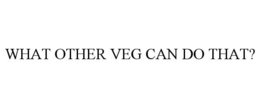 WHAT OTHER VEG CAN DO THAT? trademark
