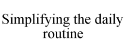SIMPLIFYING THE DAILY ROUTINE trademark