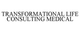 TRANSFORMATIONAL LIFE CONSULTING MEDICAL trademark