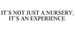 IT'S NOT JUST A NURSERY, IT'S AN EXPERIENCE. trademark