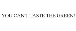 YOU CAN'T TASTE THE GREEN! trademark