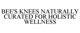 BEE'S KNEES NATURALLY CURATED FOR HOLISTIC WELLNESS trademark